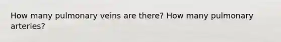 How many pulmonary veins are there? How many pulmonary arteries?