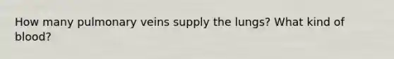 How many pulmonary veins supply the lungs? What kind of blood?