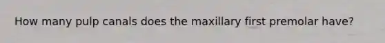 How many pulp canals does the maxillary first premolar have?