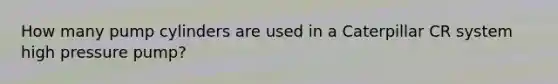 How many pump cylinders are used in a Caterpillar CR system high pressure pump?