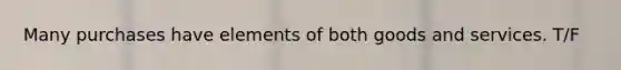 Many purchases have elements of both goods and services. T/F