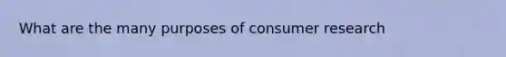 What are the many purposes of consumer research