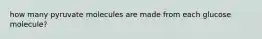 how many pyruvate molecules are made from each glucose molecule?