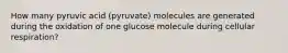 How many pyruvic acid (pyruvate) molecules are generated during the oxidation of one glucose molecule during cellular respiration?