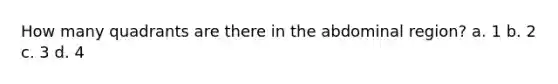 How many quadrants are there in the abdominal region? a. 1 b. 2 c. 3 d. 4