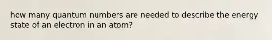 how many quantum numbers are needed to describe the energy state of an electron in an atom?