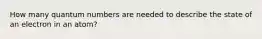 How many quantum numbers are needed to describe the state of an electron in an atom?
