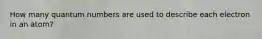 How many quantum numbers are used to describe each electron in an atom?