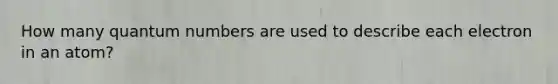 How many quantum numbers are used to describe each electron in an atom?