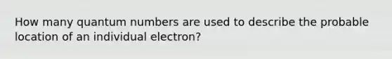 How many quantum numbers are used to describe the probable location of an individual electron?