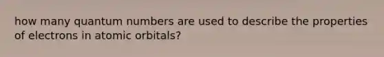 how many quantum numbers are used to describe the properties of electrons in atomic orbitals?