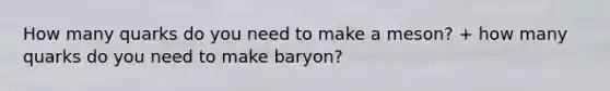 How many quarks do you need to make a meson? + how many quarks do you need to make baryon?