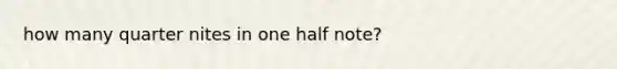 how many quarter nites in one half note?