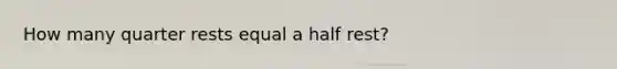 How many quarter rests equal a half rest?