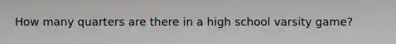 How many quarters are there in a high school varsity game?