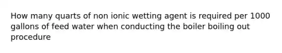 How many quarts of non ionic wetting agent is required per 1000 gallons of feed water when conducting the boiler boiling out procedure
