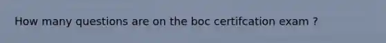 How many questions are on the boc certifcation exam ?