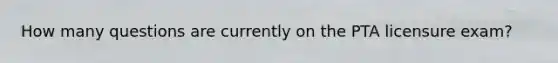 How many questions are currently on the PTA licensure exam?