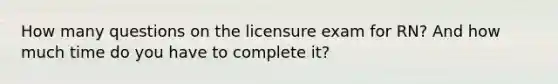 How many questions on the licensure exam for RN? And how much time do you have to complete it?