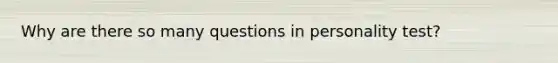 Why are there so many questions in personality test?