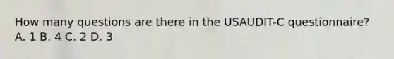 How many questions are there in the USAUDIT-C questionnaire? A. 1 B. 4 C. 2 D. 3