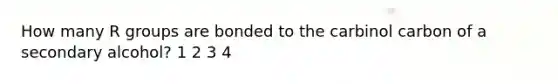How many R groups are bonded to the carbinol carbon of a secondary alcohol? 1 2 3 4