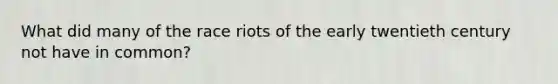 What did many of the race riots of the early twentieth century not have in common?