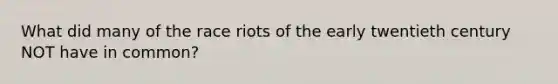 What did many of the race riots of the early twentieth century NOT have in common?