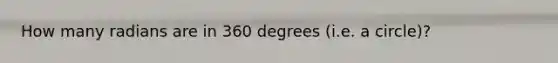 How many radians are in 360 degrees (i.e. a circle)?