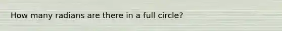 How many radians are there in a full circle?