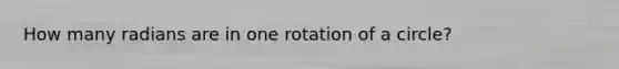 How many radians are in one rotation of a circle?