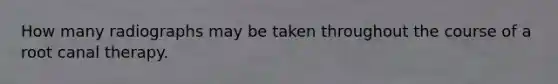 How many radiographs may be taken throughout the course of a root canal therapy.