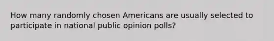 How many randomly chosen Americans are usually selected to participate in national public opinion polls?