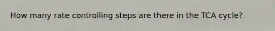 How many rate controlling steps are there in the TCA cycle?