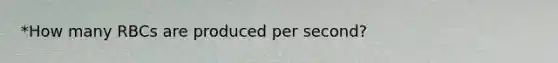 *How many RBCs are produced per second?