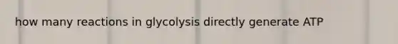 how many reactions in glycolysis directly generate ATP