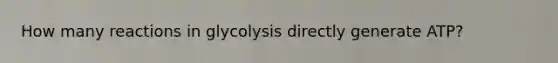 How many reactions in glycolysis directly generate ATP?