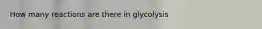 How many reactions are there in glycolysis