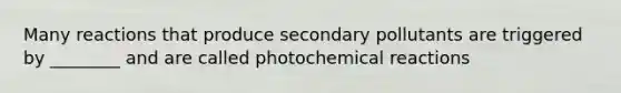 Many reactions that produce secondary pollutants are triggered by ________ and are called photo<a href='https://www.questionai.com/knowledge/kc6NTom4Ep-chemical-reactions' class='anchor-knowledge'>chemical reactions</a>