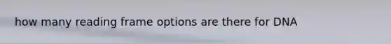 how many reading frame options are there for DNA