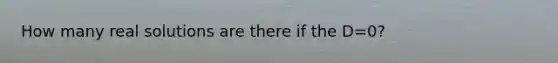 How many real solutions are there if the D=0?