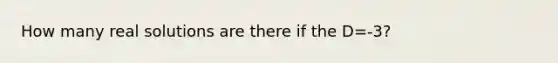 How many real solutions are there if the D=-3?