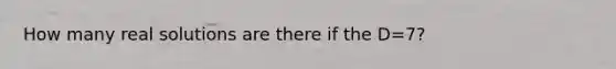 How many real solutions are there if the D=7?