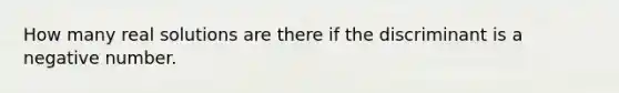 How many real solutions are there if the discriminant is a negative number.