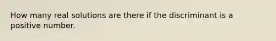 How many real solutions are there if the discriminant is a positive number.