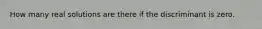 How many real solutions are there if the discriminant is zero.