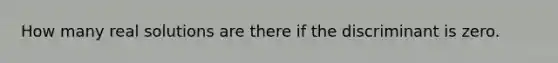 How many real solutions are there if the discriminant is zero.