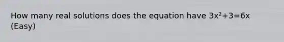 How many real solutions does the equation have 3x²+3=6x (Easy)