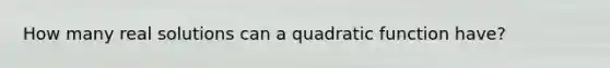 How many real solutions can a quadratic function have?