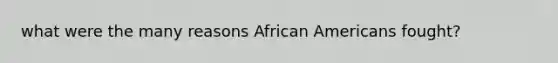 what were the many reasons African Americans fought?